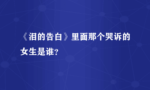 《泪的告白》里面那个哭诉的女生是谁？