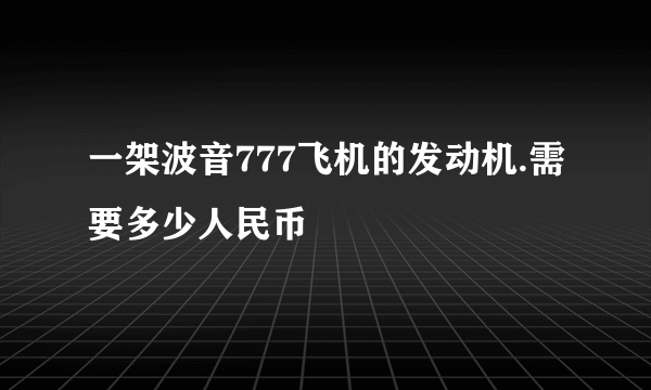 一架波音777飞机的发动机.需要多少人民币