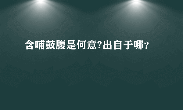 含哺鼓腹是何意?出自于哪？