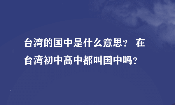 台湾的国中是什么意思？ 在台湾初中高中都叫国中吗？