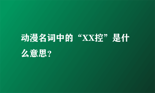 动漫名词中的“XX控”是什么意思？