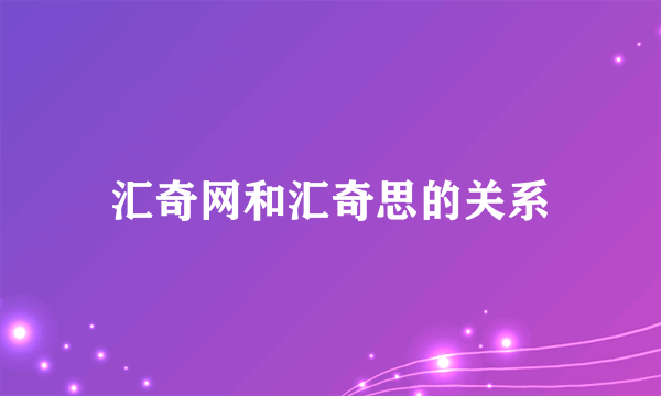 汇奇网和汇奇思的关系