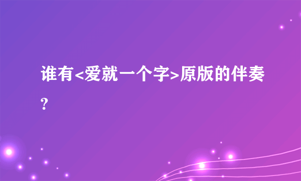 谁有<爱就一个字>原版的伴奏?