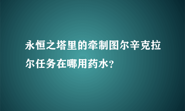 永恒之塔里的牵制图尔辛克拉尔任务在哪用药水？