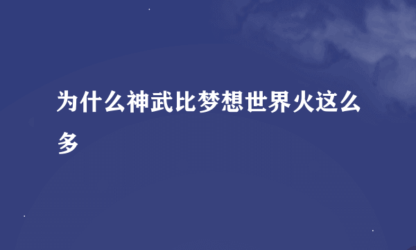 为什么神武比梦想世界火这么多