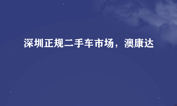 深圳正规二手车市场，澳康达