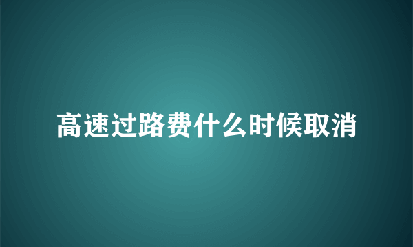 高速过路费什么时候取消