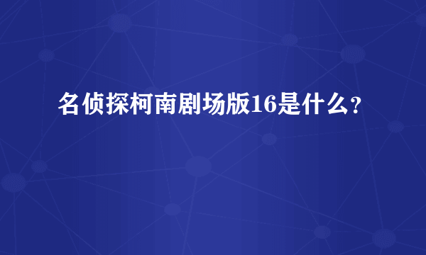 名侦探柯南剧场版16是什么？