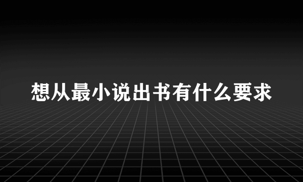 想从最小说出书有什么要求