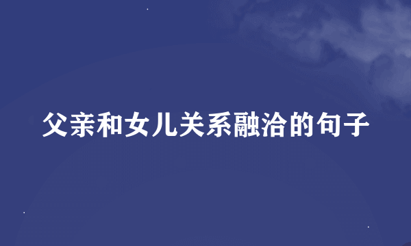 父亲和女儿关系融洽的句子