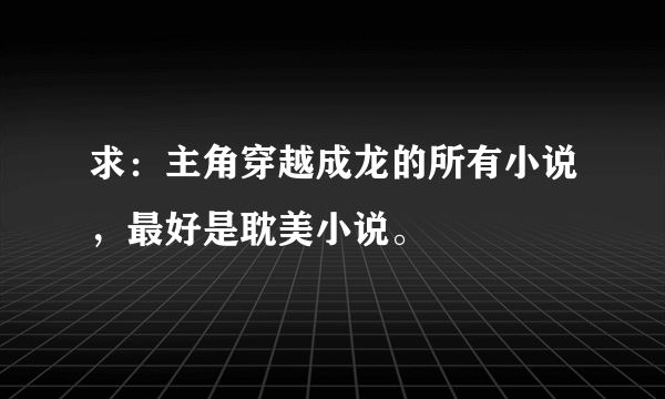 求：主角穿越成龙的所有小说，最好是耽美小说。