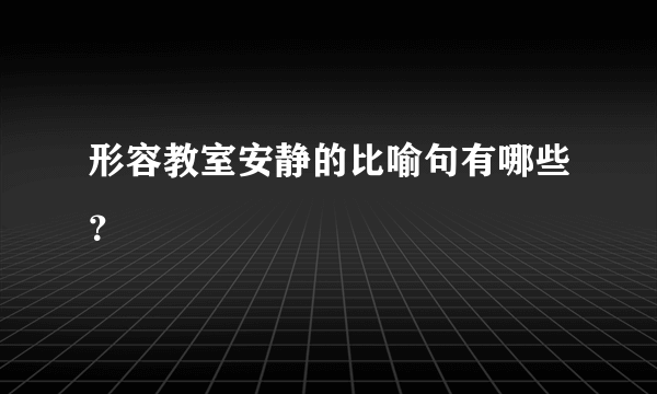 形容教室安静的比喻句有哪些？