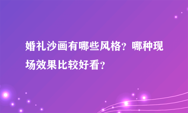 婚礼沙画有哪些风格？哪种现场效果比较好看？