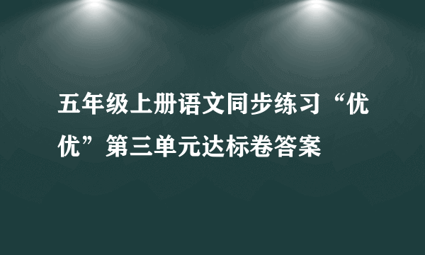 五年级上册语文同步练习“优优”第三单元达标卷答案