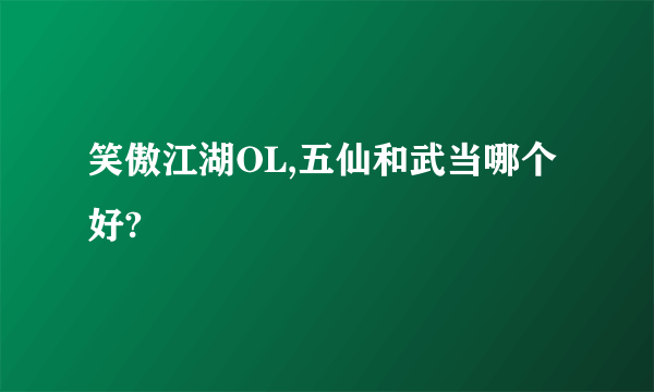 笑傲江湖OL,五仙和武当哪个好?