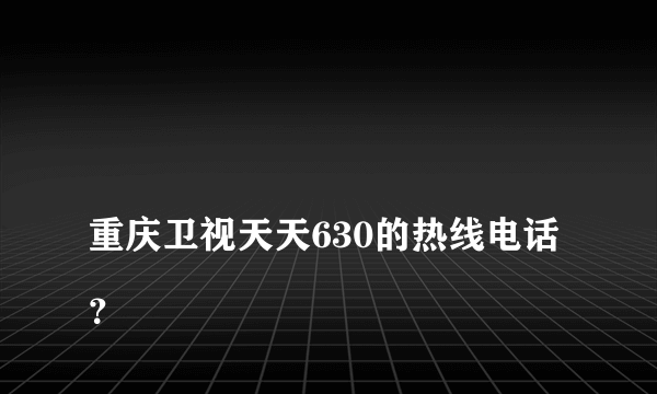 
重庆卫视天天630的热线电话？

