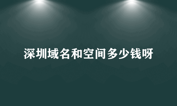 深圳域名和空间多少钱呀