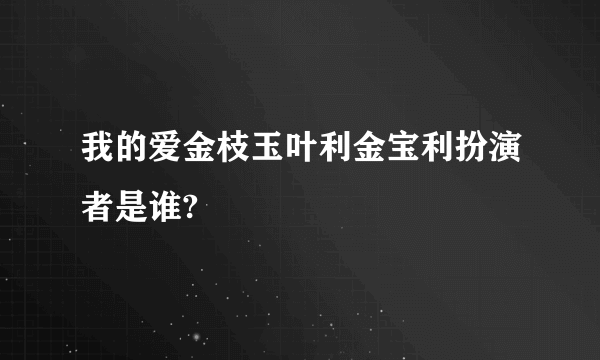 我的爱金枝玉叶利金宝利扮演者是谁?