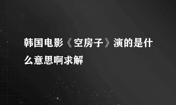 韩国电影《空房子》演的是什么意思啊求解