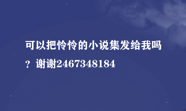 可以把怜怜的小说集发给我吗？谢谢2467348184