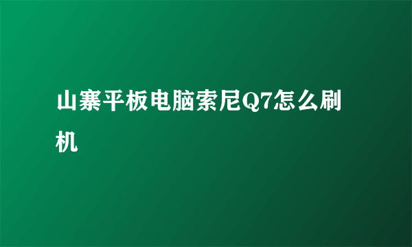 山寨平板电脑索尼Q7怎么刷机