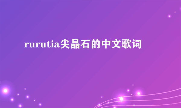 rurutia尖晶石的中文歌词