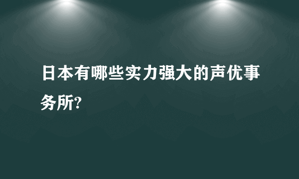 日本有哪些实力强大的声优事务所?