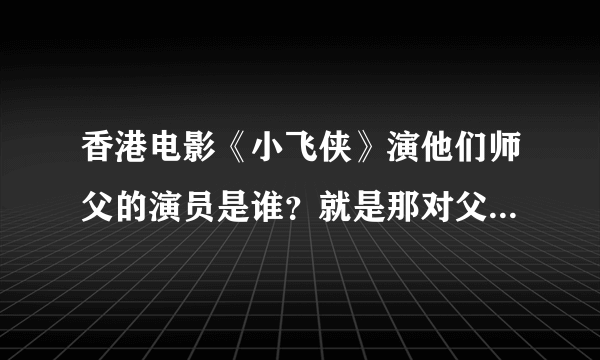 香港电影《小飞侠》演他们师父的演员是谁？就是那对父子要去精神病院解救的那个老头？