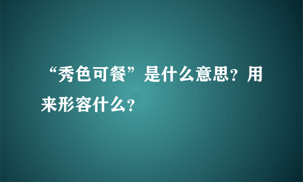 “秀色可餐”是什么意思？用来形容什么？