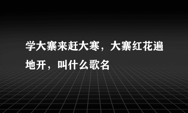 学大寨来赶大寒，大寨红花遍地开，叫什么歌名