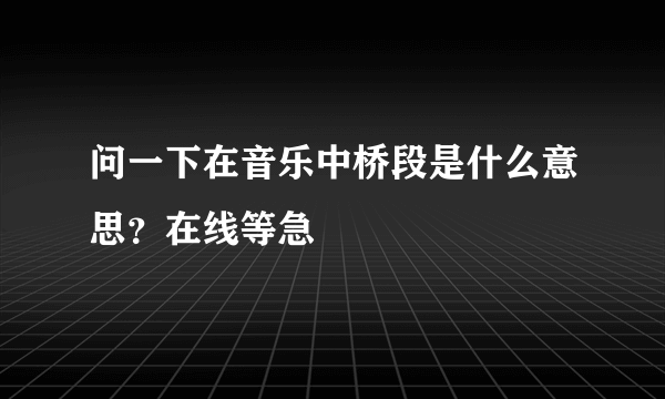 问一下在音乐中桥段是什么意思？在线等急