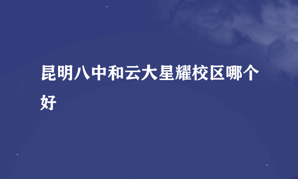 昆明八中和云大星耀校区哪个好