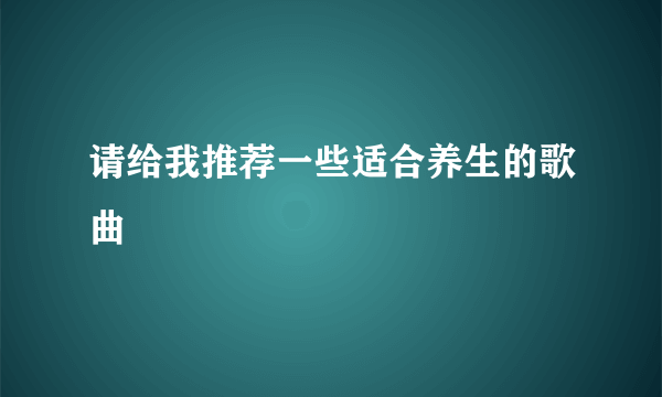 请给我推荐一些适合养生的歌曲