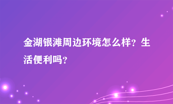 金湖银滩周边环境怎么样？生活便利吗？