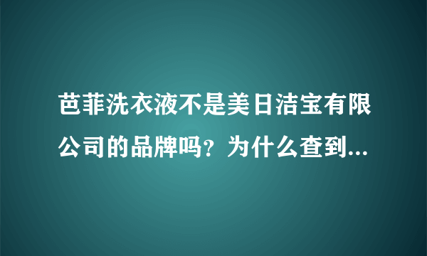 芭菲洗衣液不是美日洁宝有限公司的品牌吗？为什么查到的是属于美日国际的品牌？