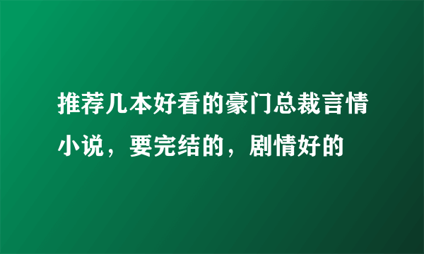 推荐几本好看的豪门总裁言情小说，要完结的，剧情好的