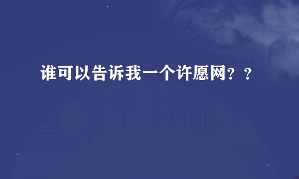 谁可以告诉我一个许愿网？？