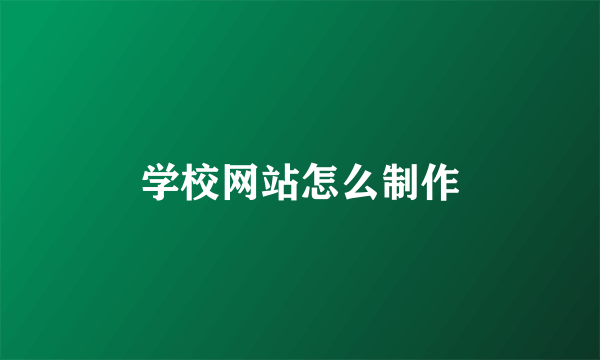 学校网站怎么制作