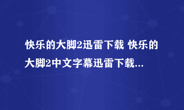 快乐的大脚2迅雷下载 快乐的大脚2中文字幕迅雷下载 快乐的大脚2迅雷下载国语在线