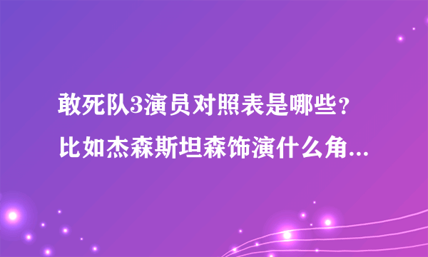 敢死队3演员对照表是哪些？比如杰森斯坦森饰演什么角色？列一个对照表