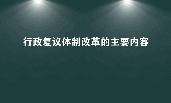 行政复议体制改革的主要内容