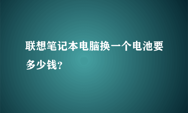 联想笔记本电脑换一个电池要多少钱？