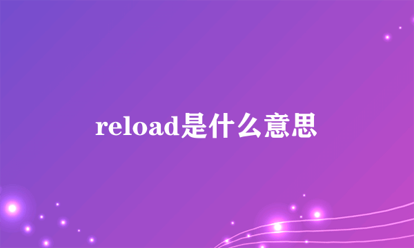 reload是什么意思