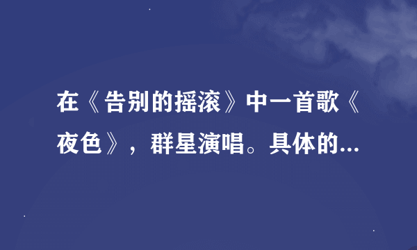 在《告别的摇滚》中一首歌《夜色》，群星演唱。具体的演唱者？