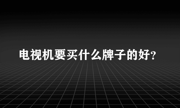 电视机要买什么牌子的好？