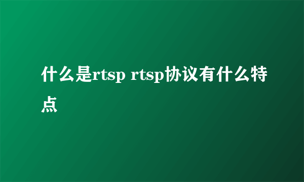 什么是rtsp rtsp协议有什么特点