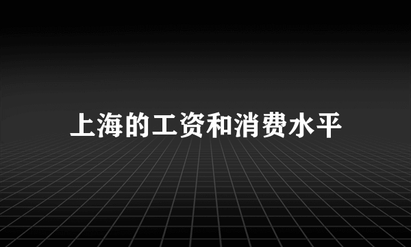 上海的工资和消费水平