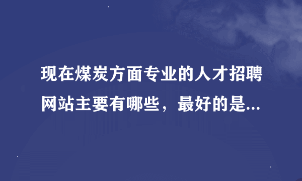 现在煤炭方面专业的人才招聘网站主要有哪些，最好的是那一个。