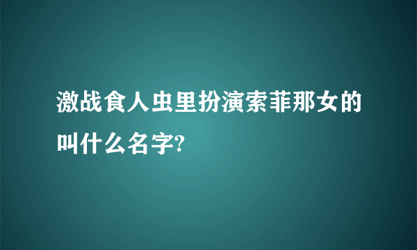 激战食人虫里扮演索菲那女的叫什么名字?