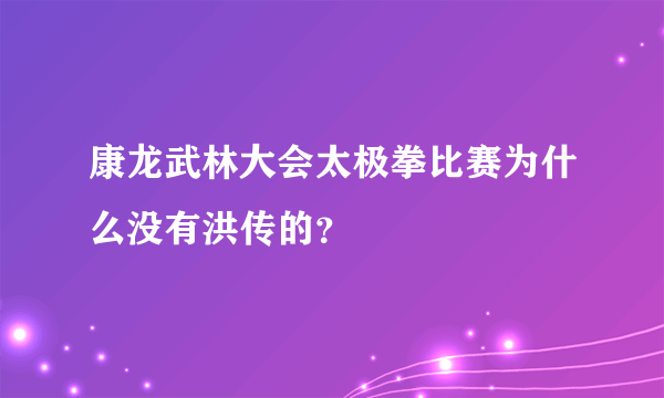 康龙武林大会太极拳比赛为什么没有洪传的？